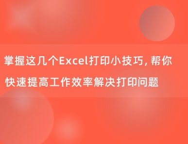 掌握这几个Excel打印小技巧，帮你快速提高工作效率解决打印问题